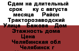 Сдам на длительный срок 1,5-ку с августа месяца. › Район ­ Тракторозаводский › Улица ­ Бажова › Дом ­ 38 › Этажность дома ­ 5 › Цена ­ 9 000 - Челябинская обл., Челябинск г. Недвижимость » Квартиры аренда   . Челябинская обл.,Челябинск г.